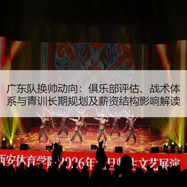 广东队换帅动向：俱乐部评估、战术体系与青训长期规划及薪资结构影响解读