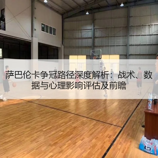 萨巴伦卡争冠路径深度解析：战术、数据与心理影响评估及前瞻